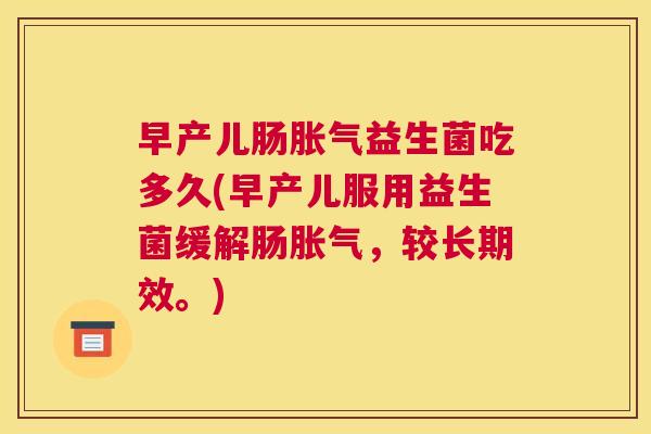 早产儿肠胀气益生菌吃多久(早产儿服用益生菌缓解肠胀气，较长期效。)