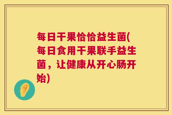 每日干果恰恰益生菌(每日食用干果联手益生菌，让健康从开心肠开始)