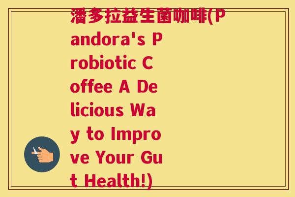 潘多拉益生菌咖啡(Pandora's Probiotic Coffee A Delicious Way to Improve Your Gut Health!)