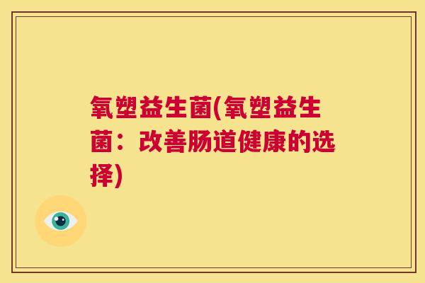 氧塑益生菌(氧塑益生菌：改善肠道健康的选择)