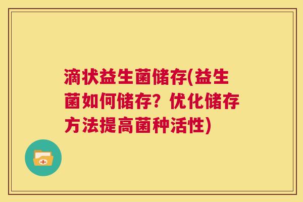 滴状益生菌储存(益生菌如何储存？优化储存方法提高菌种活性)