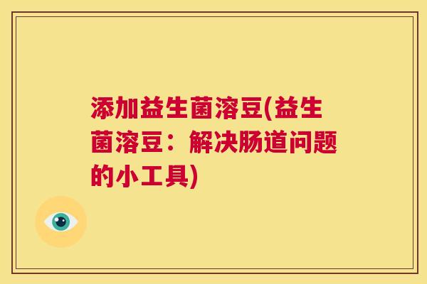 添加益生菌溶豆(益生菌溶豆：解决肠道问题的小工具)