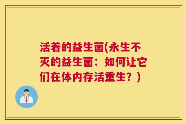 活着的益生菌(永生不灭的益生菌：如何让它们在体内存活重生？)