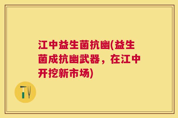江中益生菌抗幽(益生菌成抗幽武器，在江中开挖新市场)