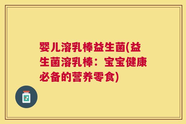 婴儿溶乳棒益生菌(益生菌溶乳棒：宝宝健康必备的营养零食)