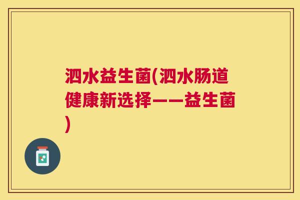 泗水益生菌(泗水肠道健康新选择——益生菌)