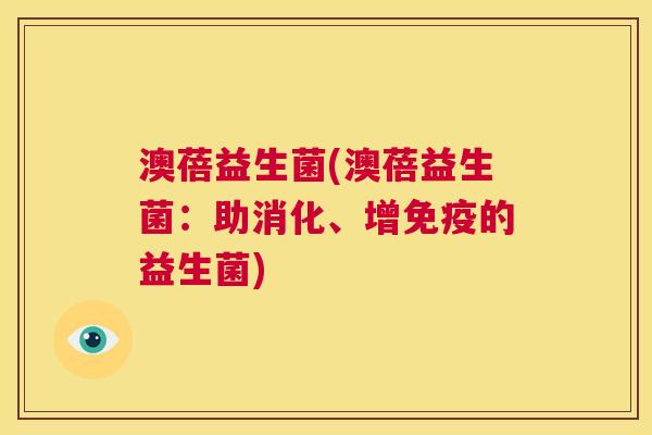 澳蓓益生菌(澳蓓益生菌：助消化、增免疫的益生菌)