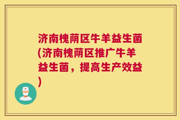 济南槐荫区牛羊益生菌(济南槐荫区推广牛羊益生菌，提高生产效益)
