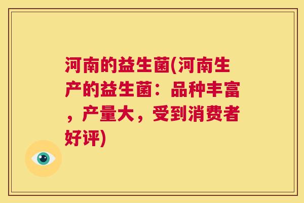 河南的益生菌(河南生产的益生菌：品种丰富，产量大，受到消费者好评)