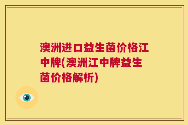 澳洲进口益生菌价格江中牌(澳洲江中牌益生菌价格解析)