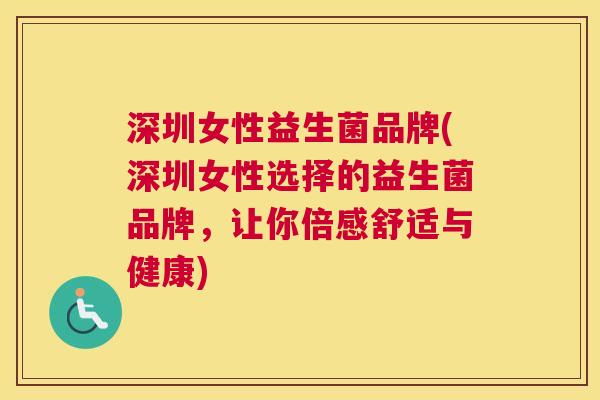 深圳女性益生菌品牌(深圳女性选择的益生菌品牌，让你倍感舒适与健康)