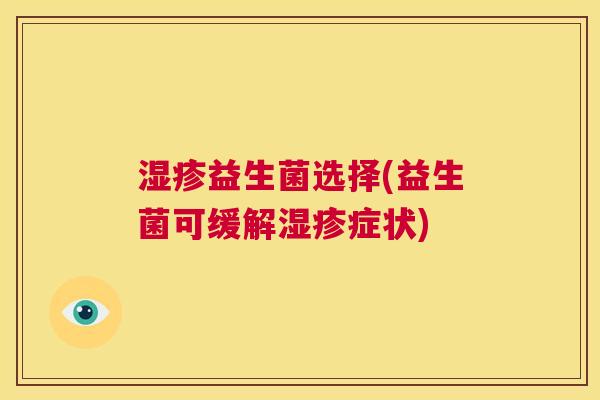 湿疹益生菌选择(益生菌可缓解湿疹症状)