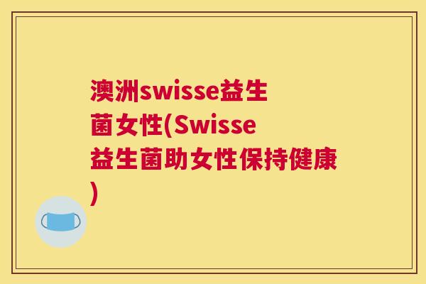 澳洲swisse益生菌女性(Swisse益生菌助女性保持健康)