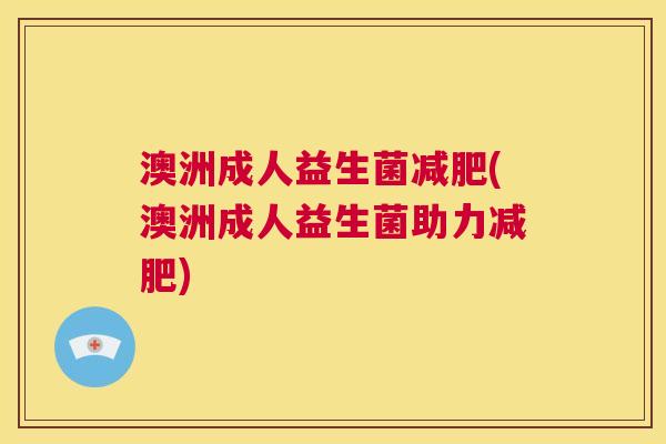 澳洲成人益生菌减肥(澳洲成人益生菌助力减肥)