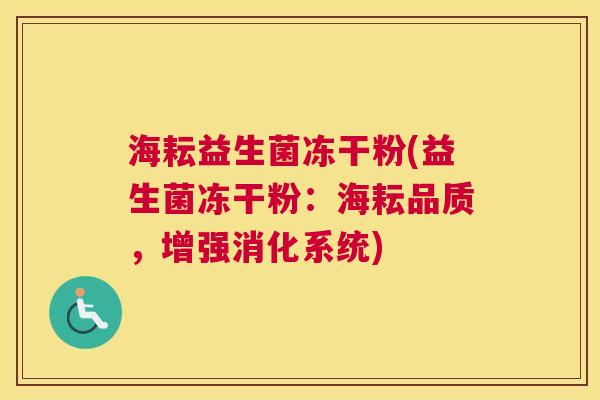 海耘益生菌冻干粉(益生菌冻干粉：海耘品质，增强消化系统)