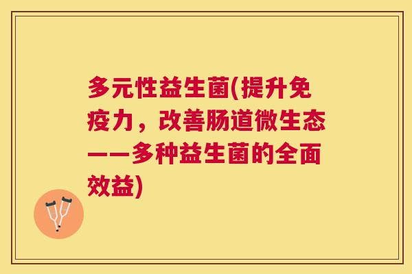 多元性益生菌(提升免疫力，改善肠道微生态——多种益生菌的全面效益)