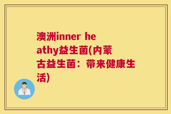 澳洲inner heathy益生菌(内蒙古益生菌：带来健康生活)