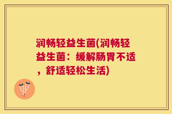 润畅轻益生菌(润畅轻益生菌：缓解肠胃不适，舒适轻松生活)