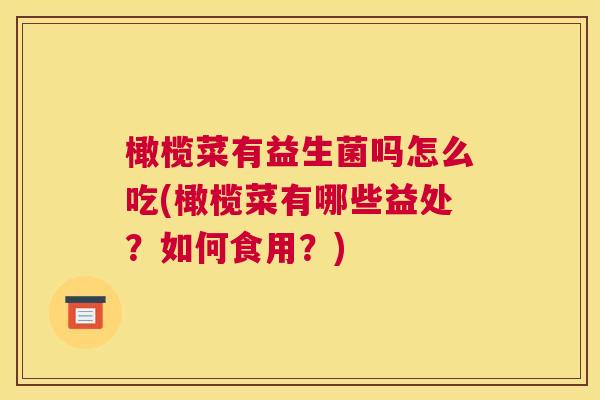 橄榄菜有益生菌吗怎么吃(橄榄菜有哪些益处？如何食用？)