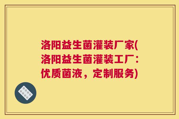 洛阳益生菌灌装厂家(洛阳益生菌灌装工厂：优质菌液，定制服务)