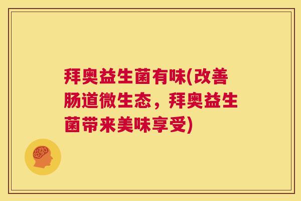 拜奥益生菌有味(改善肠道微生态，拜奥益生菌带来美味享受)