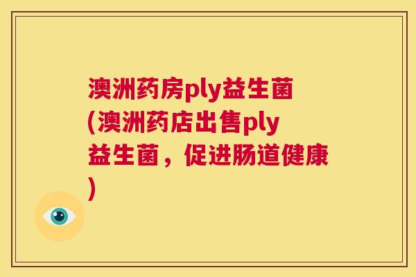 澳洲药房ply益生菌(澳洲药店出售ply益生菌，促进肠道健康)
