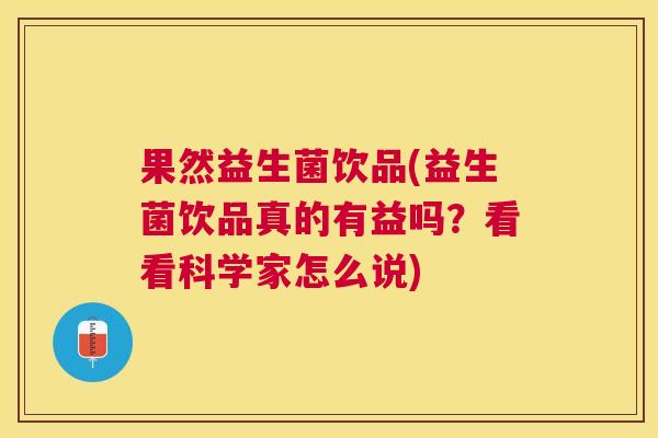 果然益生菌饮品(益生菌饮品真的有益吗？看看科学家怎么说)