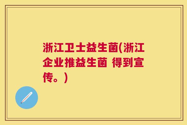 浙江卫士益生菌(浙江企业推益生菌 得到宣传。)