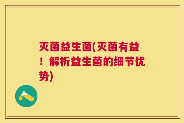 灭菌益生菌(灭菌有益！解析益生菌的细节优势)
