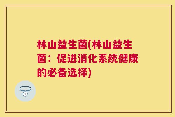 林山益生菌(林山益生菌：促进消化系统健康的必备选择)