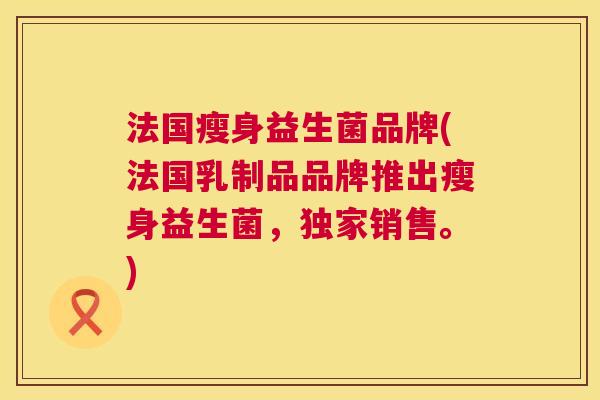 法国瘦身益生菌品牌(法国乳制品品牌推出瘦身益生菌，独家销售。)