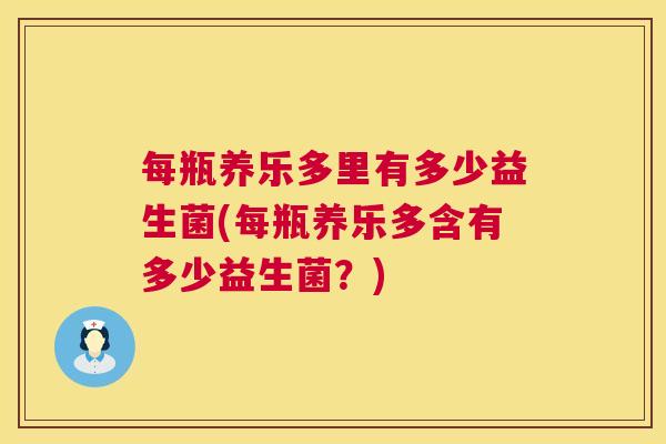 每瓶养乐多里有多少益生菌(每瓶养乐多含有多少益生菌？)