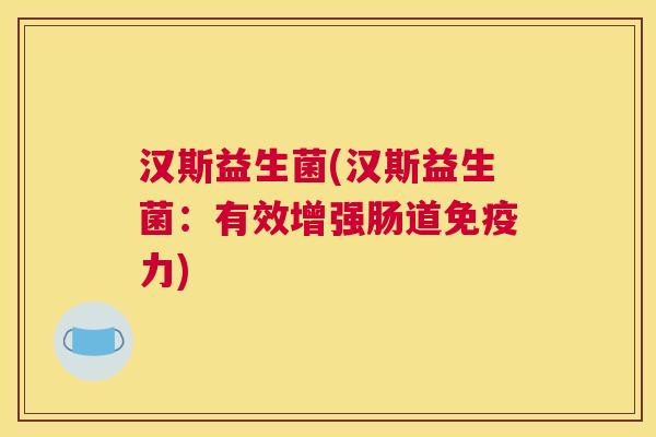汉斯益生菌(汉斯益生菌：有效增强肠道免疫力)