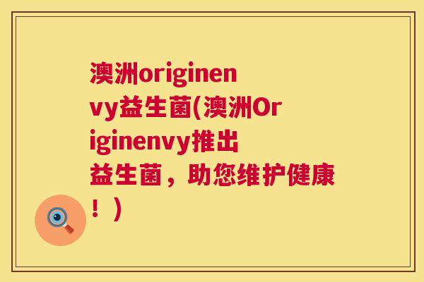 澳洲originenvy益生菌(澳洲Originenvy推出益生菌，助您维护健康！)