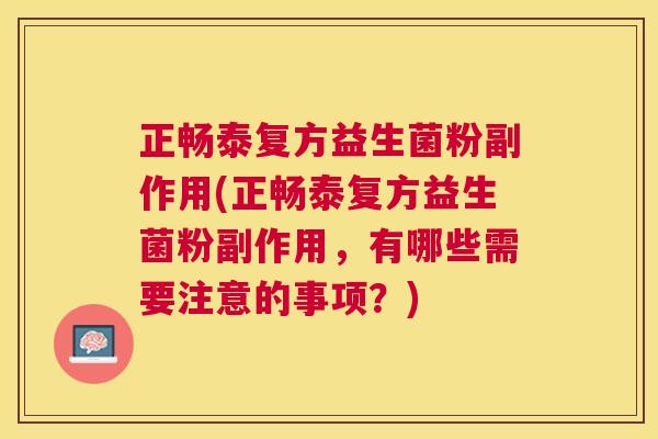 正畅泰复方益生菌粉副作用(正畅泰复方益生菌粉副作用，有哪些需要注意的事项？)