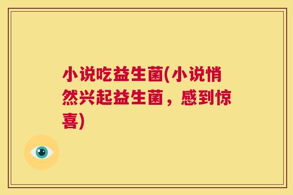 小说吃益生菌(小说悄然兴起益生菌，感到惊喜)