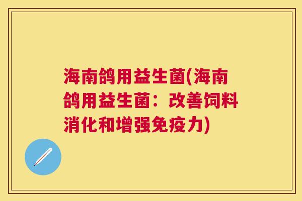 海南鸽用益生菌(海南鸽用益生菌：改善饲料消化和增强免疫力)