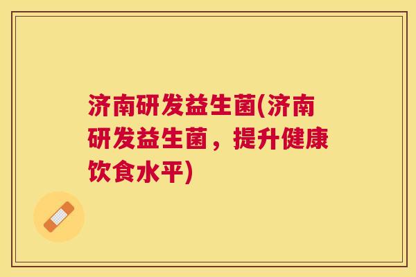 济南研发益生菌(济南研发益生菌，提升健康饮食水平)