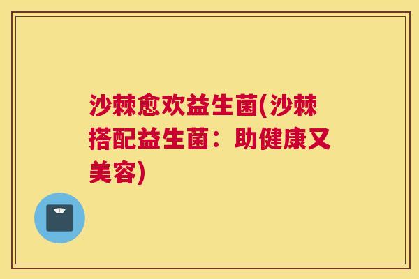 沙棘愈欢益生菌(沙棘搭配益生菌：助健康又美容)