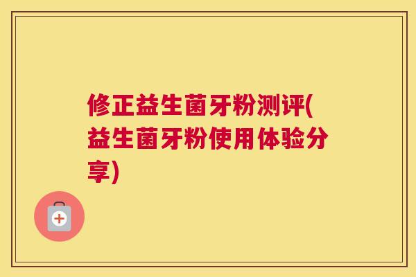 修正益生菌牙粉测评(益生菌牙粉使用体验分享)