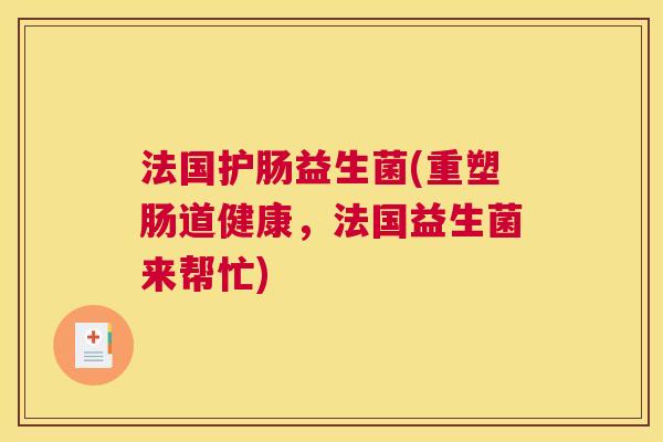法国护肠益生菌(重塑肠道健康，法国益生菌来帮忙)