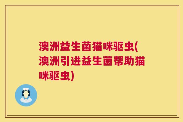 澳洲益生菌猫咪驱虫(澳洲引进益生菌帮助猫咪驱虫)