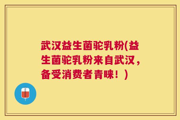 武汉益生菌驼乳粉(益生菌驼乳粉来自武汉，备受消费者青睐！)