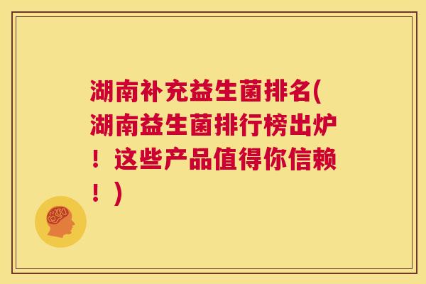 湖南补充益生菌排名(湖南益生菌排行榜出炉！这些产品值得你信赖！)