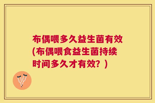 布偶喂多久益生菌有效(布偶喂食益生菌持续时间多久才有效？)