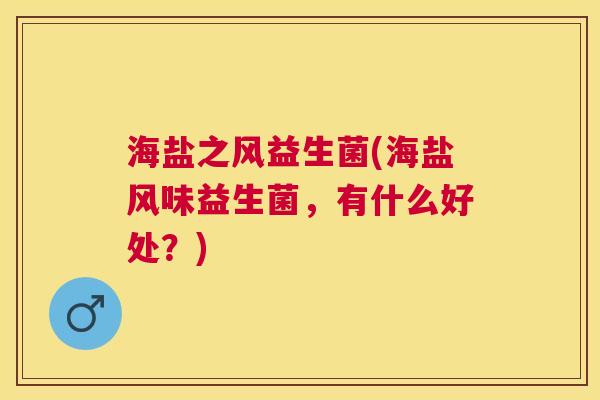 海盐之风益生菌(海盐风味益生菌，有什么好处？)