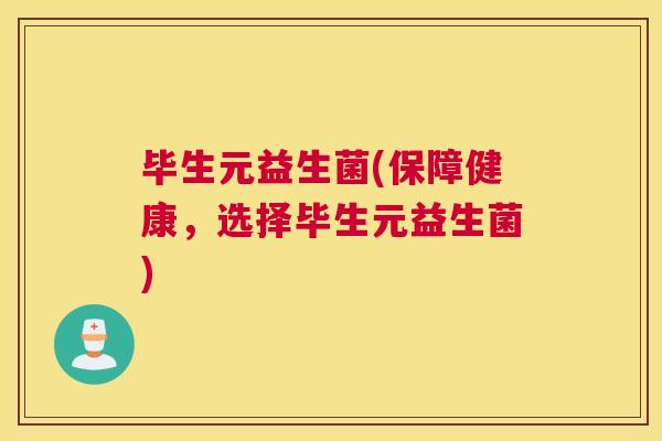 毕生元益生菌(保障健康，选择毕生元益生菌)