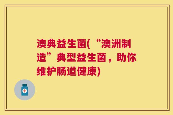 澳典益生菌(“澳洲制造”典型益生菌，助你维护肠道健康)