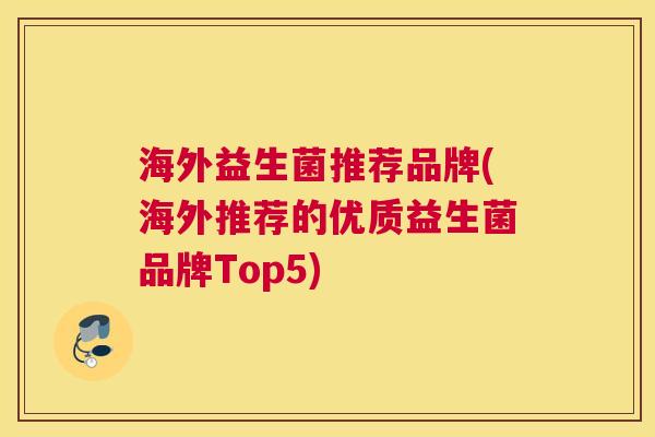 海外益生菌推荐品牌(海外推荐的优质益生菌品牌Top5)