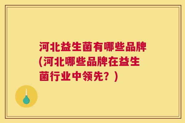河北益生菌有哪些品牌(河北哪些品牌在益生菌行业中领先？)